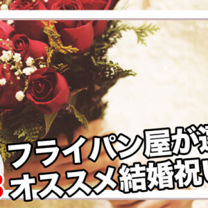 【必見】フライパンのお店がおススメする結婚祝いや結婚記念日に贈りたいプレゼントをご紹介！